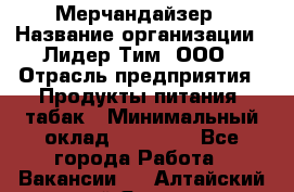 Мерчандайзер › Название организации ­ Лидер Тим, ООО › Отрасль предприятия ­ Продукты питания, табак › Минимальный оклад ­ 20 000 - Все города Работа » Вакансии   . Алтайский край,Яровое г.